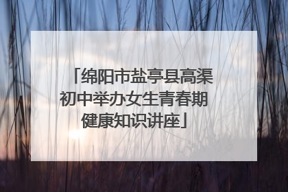 绵阳市盐亭县高渠初中举办女生青春期健康知识讲座