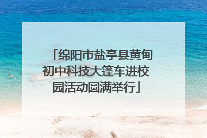 绵阳市盐亭县黄甸初中科技大篷车进校园活动圆满举行