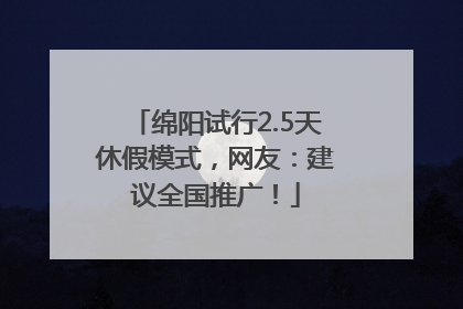 绵阳试行2.5天休假模式，网友：建议全国推广！