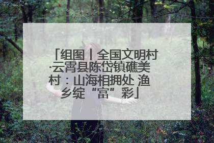 组图丨全国文明村·云霄县陈岱镇礁美村：山海相拥处 渔乡绽“富”彩