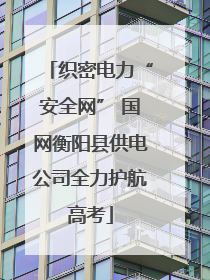 织密电力“安全网” 国网衡阳县供电公司全力护航高考