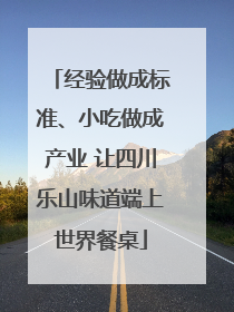 经验做成标准、小吃做成产业 让四川乐山味道端上世界餐桌