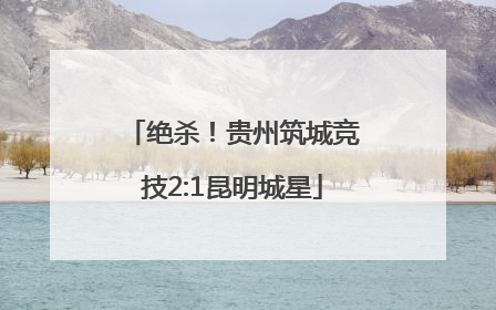 绝杀！贵州筑城竞技2:1昆明城星
