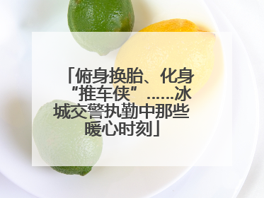 俯身换胎、化身“推车侠”……冰城交警执勤中那些暖心时刻