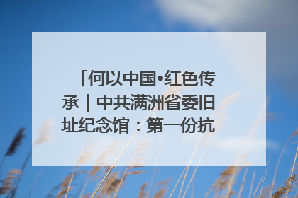 何以中国•红色传承｜中共满洲省委旧址纪念馆：第一份抗日宣言在这里发出