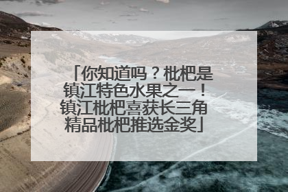 你知道吗？枇杷是镇江特色水果之一！镇江枇杷喜获长三角精品枇杷推选金奖
