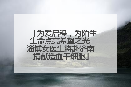 为爱启程，为陌生生命点亮希望之光 淄博女医生将赴济南捐献造血干细胞