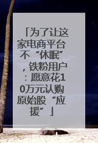 为了让这家电商平台不“休眠”，铁粉用户：愿意花10万元认购原始股“应援”