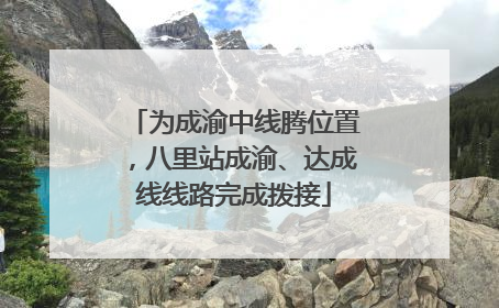 为成渝中线腾位置，八里站成渝、达成线线路完成拨接