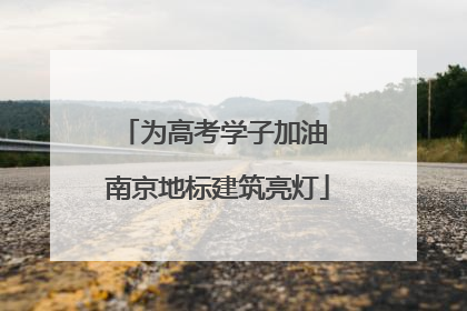 为高考学子加油 南京地标建筑亮灯