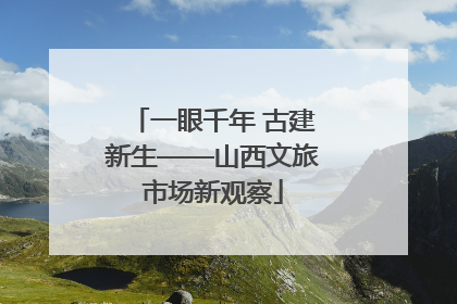 一眼千年 古建新生——山西文旅市场新观察