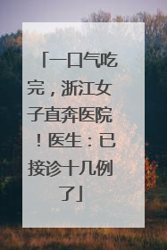 一口气吃完，浙江女子直奔医院！医生：已接诊十几例了