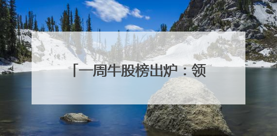 一周牛股榜出炉：领涨股飙涨超88%