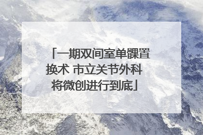 一期双间室单髁置换术 市立关节外科将微创进行到底