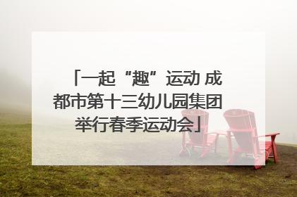 一起“趣”运动 成都市第十三幼儿园集团举行春季运动会