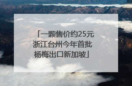 一颗售价约25元 浙江台州今年首批杨梅出口新加坡