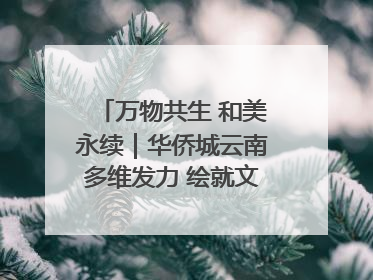 万物共生 和美永续｜华侨城云南多维发力 绘就文旅融合与生物多样性保护新图景