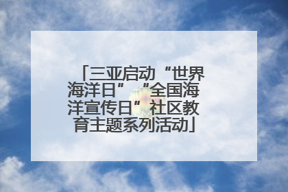 三亚启动“世界海洋日”“全国海洋宣传日”社区教育主题系列活动