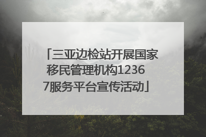 三亚边检站开展国家移民管理机构12367服务平台宣传活动