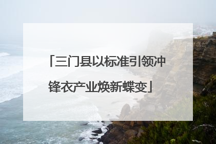 三门县以标准引领冲锋衣产业焕新蝶变