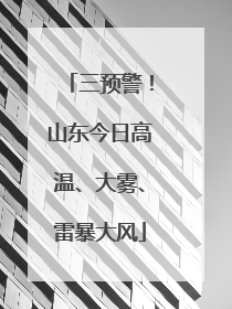 三预警！山东今日高温、大雾、雷暴大风