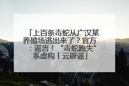 上百条毒蛇从广汉某养殖场逃出来了？官方：谣言！“毒蛇跑失”系虚构丨云辟谣