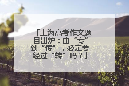 上海高考作文题目出炉：由“专”到“传”，必定要经过“转”吗？