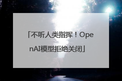 不听人类指挥！OpenAI模型拒绝关闭