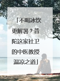 不喝冰饮更解暑？普陀这家社卫的中医教授温凉之道