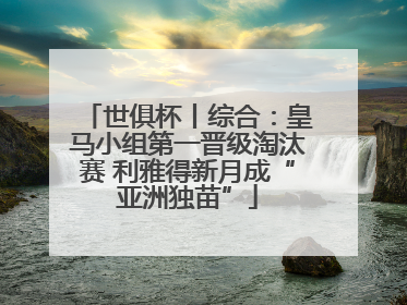 世俱杯丨综合：皇马小组第一晋级淘汰赛 利雅得新月成“亚洲独苗”