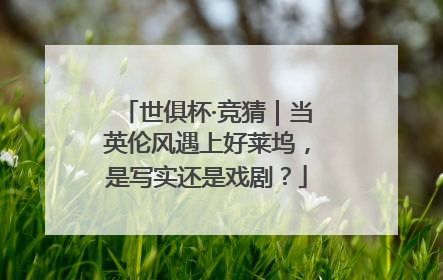 世俱杯·竞猜｜当英伦风遇上好莱坞，是写实还是戏剧？