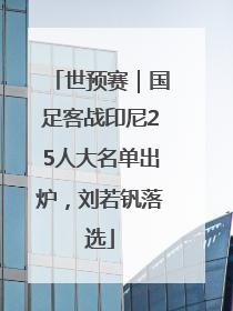 世预赛｜国足客战印尼25人大名单出炉，刘若钒落选