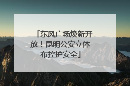 东风广场焕新开放！昆明公安立体布控护安全