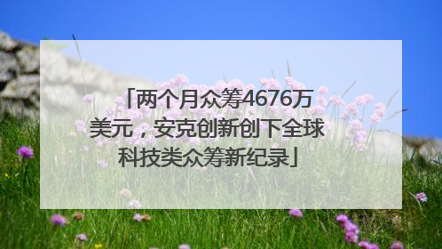 两个月众筹4676万美元，安克创新创下全球科技类众筹新纪录