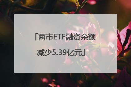 两市ETF融资余额减少5.39亿元