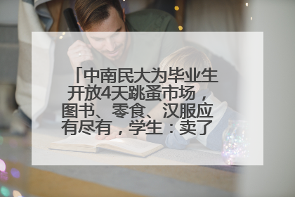中南民大为毕业生开放4天跳蚤市场，图书、零食、汉服应有尽有，学生：卖了几十个手串