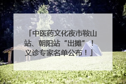 中医药文化夜市鞍山站、朝阳站“出摊”！义诊专家名单公布！