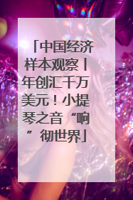 中国经济样本观察丨年创汇千万美元！小提琴之音“响”彻世界