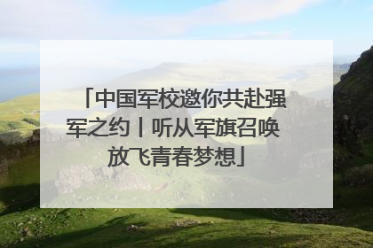 中国军校邀你共赴强军之约丨听从军旗召唤 放飞青春梦想