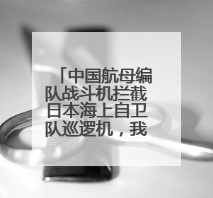 中国航母编队战斗机拦截日本海上自卫队巡逻机，我驻日使馆回应