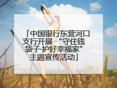 中国银行东营河口支行开展 “守住钱袋子·护好幸福家”主题宣传活动