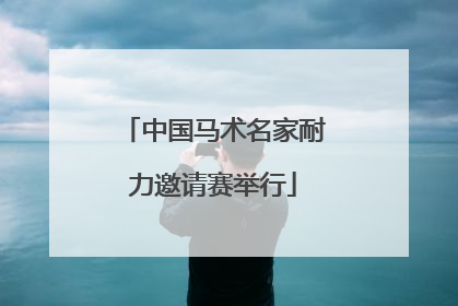 中国马术名家耐力邀请赛举行