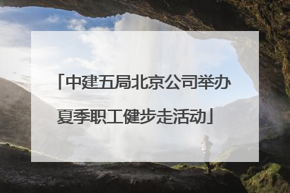 中建五局北京公司举办夏季职工健步走活动
