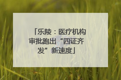 乐陵：医疗机构审批跑出“四证齐发”新速度