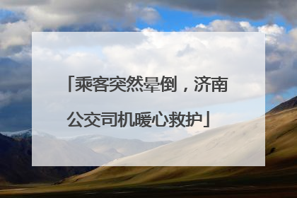 乘客突然晕倒，济南公交司机暖心救护