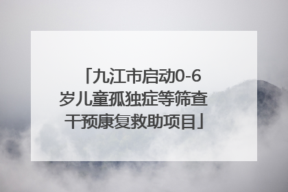 九江市启动0-6岁儿童孤独症等筛查干预康复救助项目