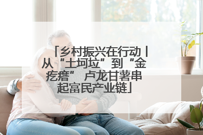 乡村振兴在行动丨从“土坷垃”到“金疙瘩” 卢龙甘薯串起富民产业链