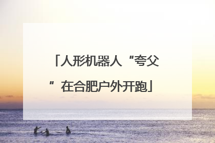 人形机器人“夸父”在合肥户外开跑