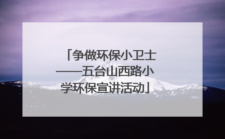 争做环保小卫士——五台山西路小学环保宣讲活动