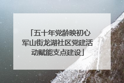 五十年党龄映初心 军山街龙湖社区党建活动赋能支点建设